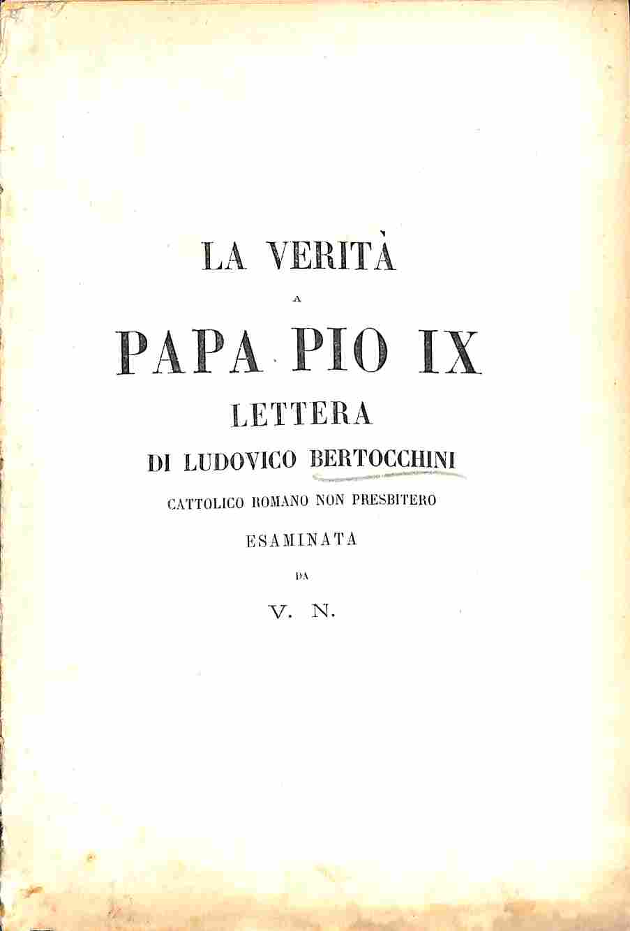 La verità a Papa Pio IX. Lettera di Ludovico Bertocchini cattolico romano...esaminata da V. N.
